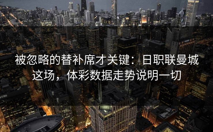 被忽略的替补席才关键：日职联曼城这场，体彩数据走势说明一切