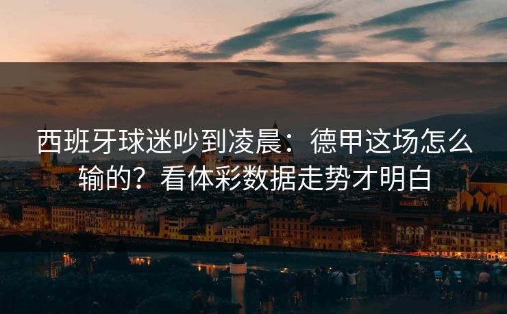 西班牙球迷吵到凌晨：德甲这场怎么输的？看体彩数据走势才明白