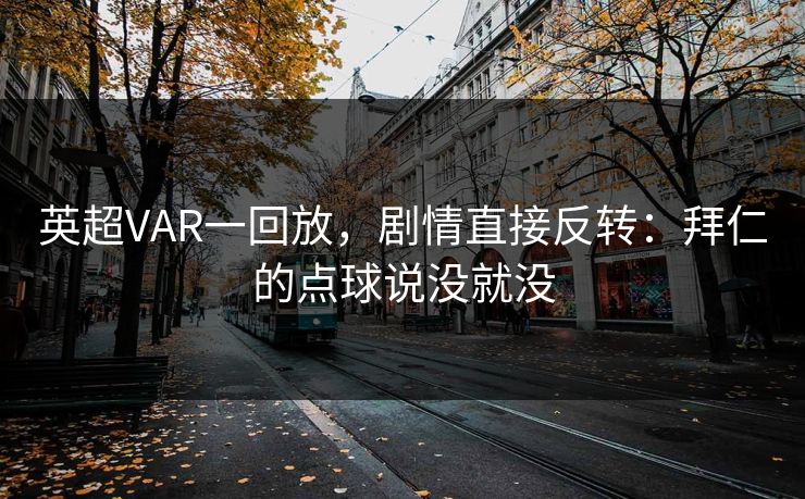 英超VAR一回放，剧情直接反转：拜仁的点球说没就没
