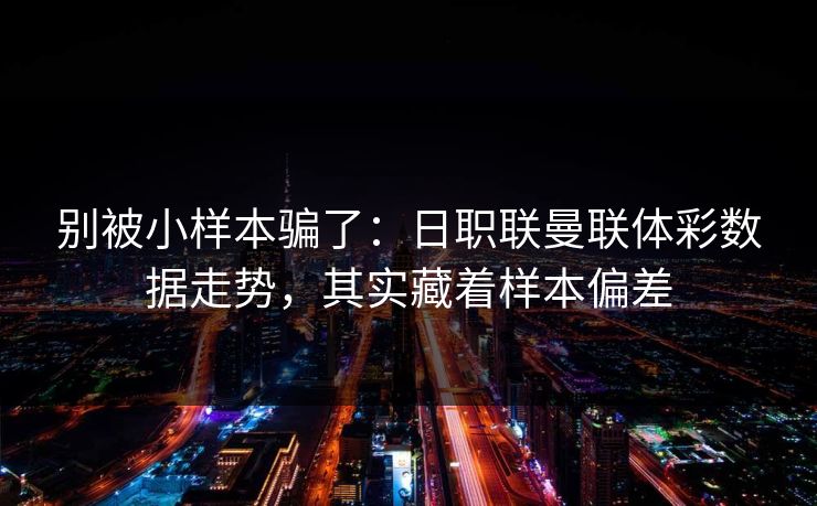 别被小样本骗了：日职联曼联体彩数据走势，其实藏着样本偏差