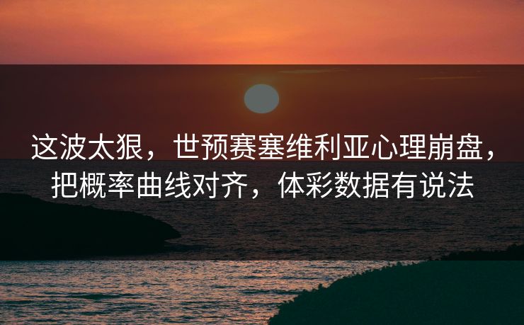 这波太狠，世预赛塞维利亚心理崩盘，把概率曲线对齐，体彩数据有说法