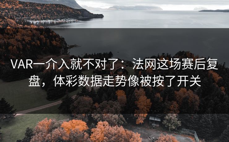 VAR一介入就不对了：法网这场赛后复盘，体彩数据走势像被按了开关