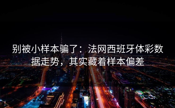 别被小样本骗了：法网西班牙体彩数据走势，其实藏着样本偏差