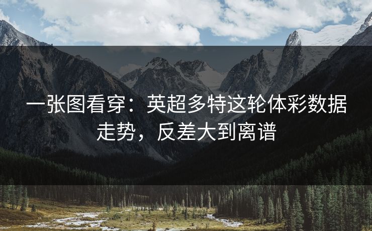 一张图看穿：英超多特这轮体彩数据走势，反差大到离谱