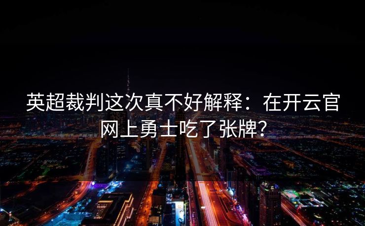 英超裁判这次真不好解释：在开云官网上勇士吃了张牌？