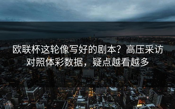 欧联杯这轮像写好的剧本？高压采访对照体彩数据，疑点越看越多