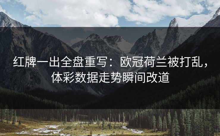 红牌一出全盘重写:欧冠荷兰被打乱,体彩数据走势瞬间改道