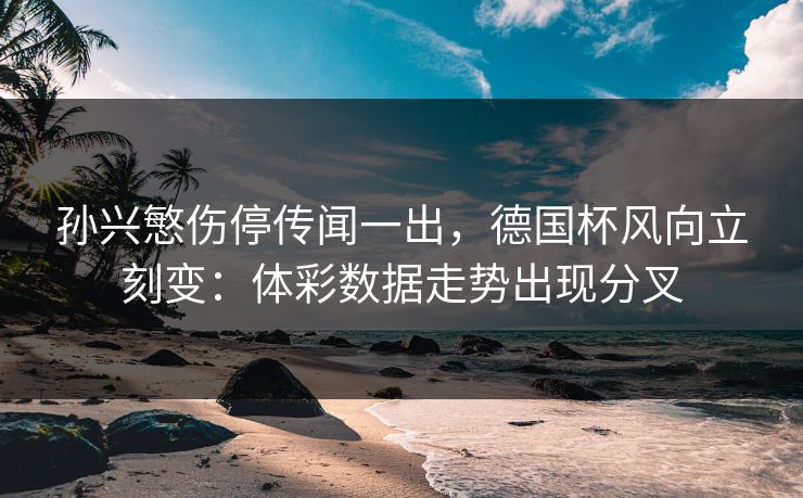 孙兴慜伤停传闻一出，德国杯风向立刻变：体彩数据走势出现分叉