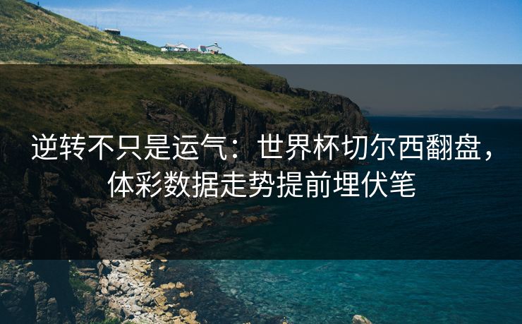 逆转不只是运气：世界杯切尔西翻盘，体彩数据走势提前埋伏笔