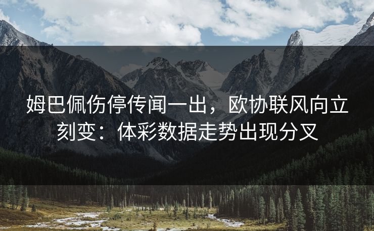 姆巴佩伤停传闻一出，欧协联风向立刻变：体彩数据走势出现分叉