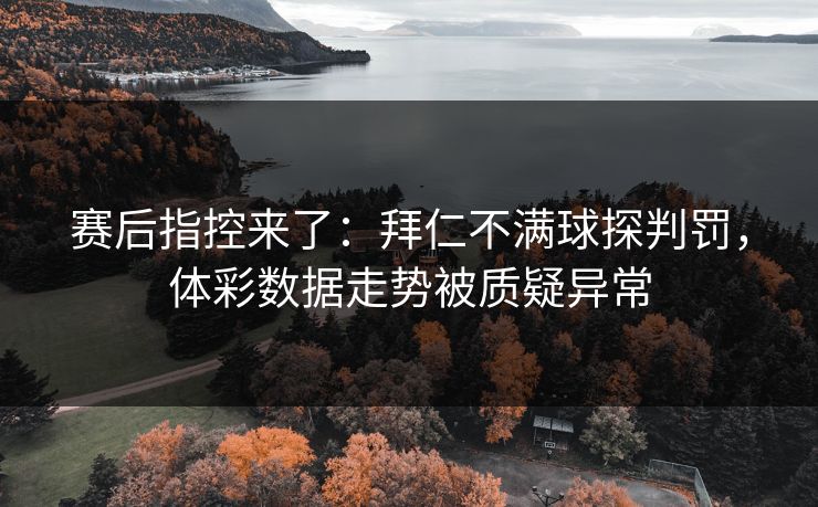 赛后指控来了：拜仁不满球探判罚，体彩数据走势被质疑异常