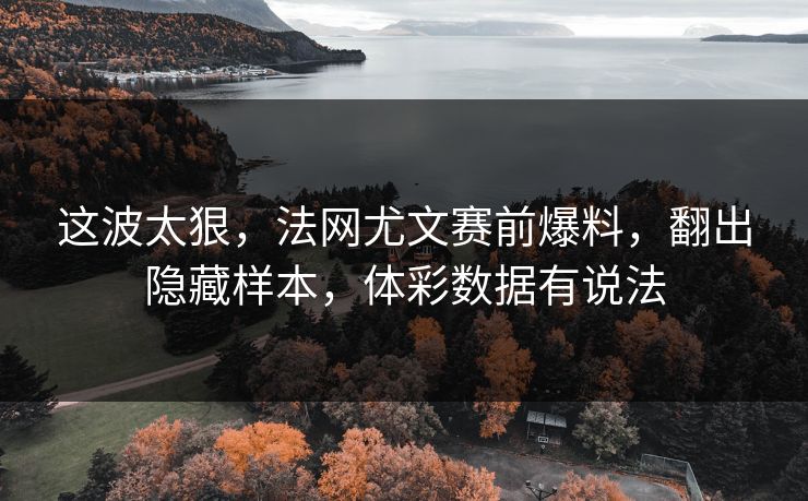 这波太狠，法网尤文赛前爆料，翻出隐藏样本，体彩数据有说法