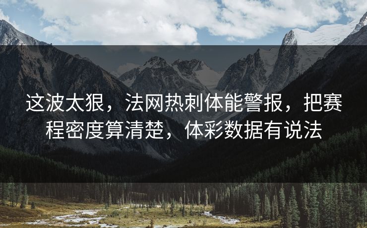 这波太狠，法网热刺体能警报，把赛程密度算清楚，体彩数据有说法
