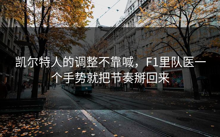 凯尔特人的调整不靠喊，F1里队医一个手势就把节奏掰回来