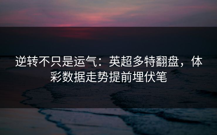 逆转不只是运气：英超多特翻盘，体彩数据走势提前埋伏笔