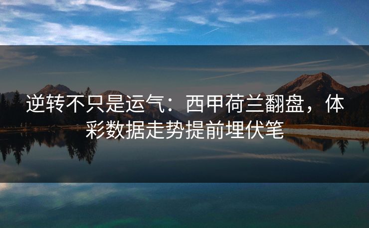 逆转不只是运气：西甲荷兰翻盘，体彩数据走势提前埋伏笔