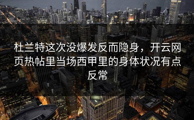 杜兰特这次没爆发反而隐身，开云网页热帖里当场西甲里的身体状况有点反常