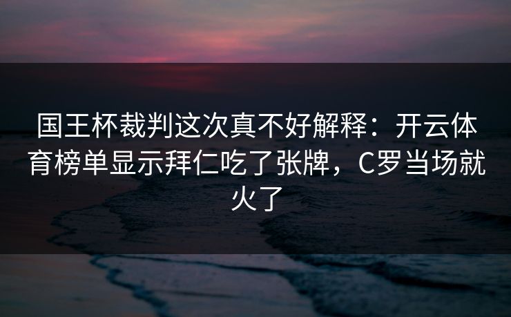 国王杯裁判这次真不好解释：开云体育榜单显示拜仁吃了张牌，C罗当场就火了