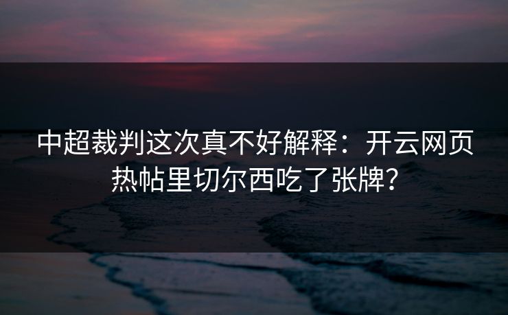 中超裁判这次真不好解释：开云网页热帖里切尔西吃了张牌？