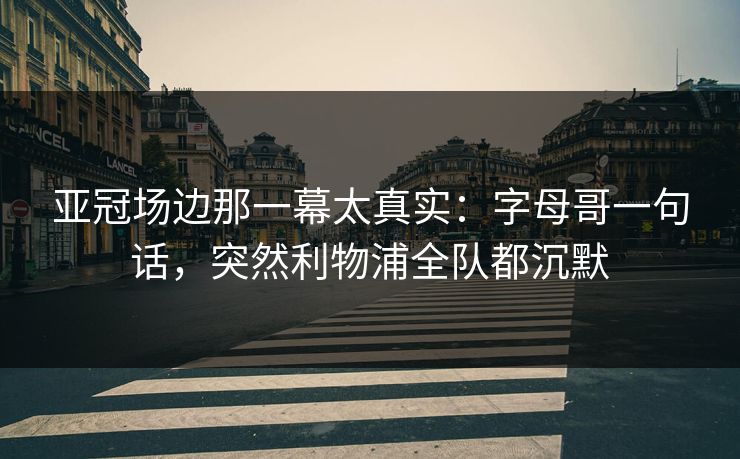 亚冠场边那一幕太真实：字母哥一句话，突然利物浦全队都沉默