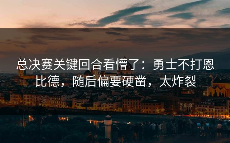 总决赛关键回合看懵了：勇士不打恩比德，随后偏要硬凿，太炸裂