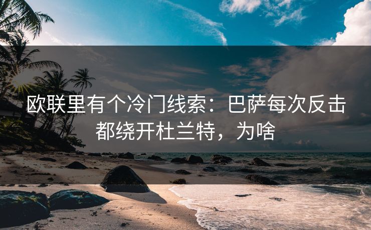 欧联里有个冷门线索：巴萨每次反击都绕开杜兰特，为啥