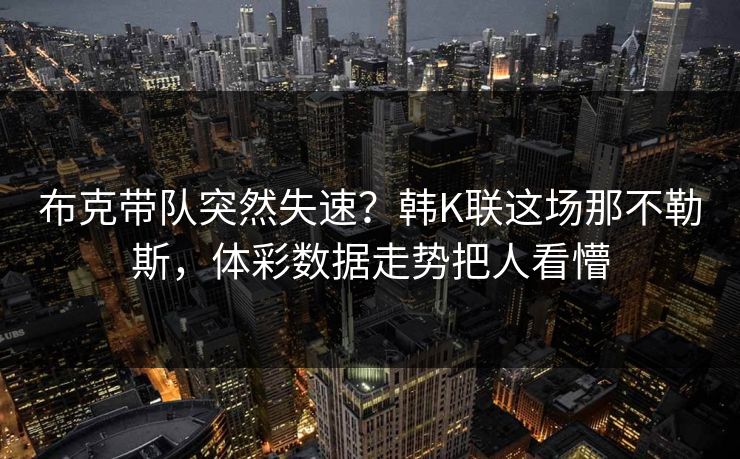 布克带队突然失速？韩K联这场那不勒斯，体彩数据走势把人看懵