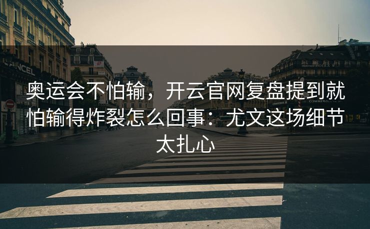 奥运会不怕输，开云官网复盘提到就怕输得炸裂怎么回事：尤文这场细节太扎心