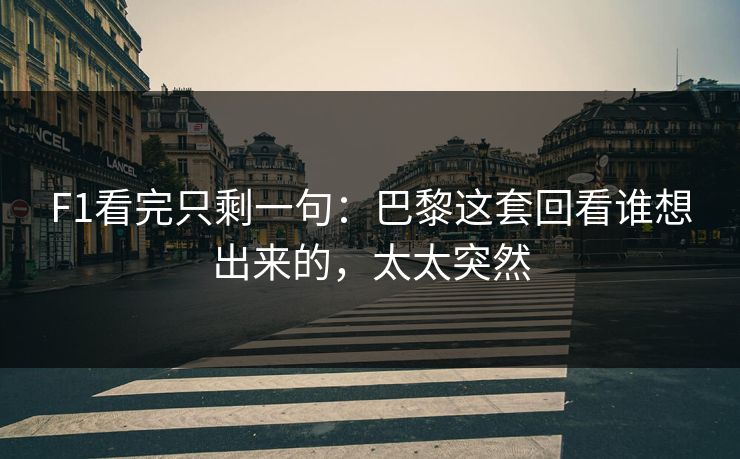 F1看完只剩一句：巴黎这套回看谁想出来的，太太突然