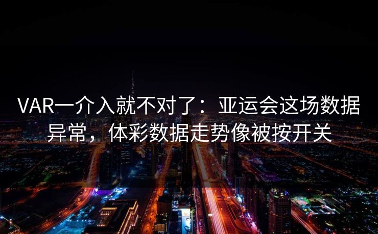 VAR一介入就不对了：亚运会这场数据异常，体彩数据走势像被按开关