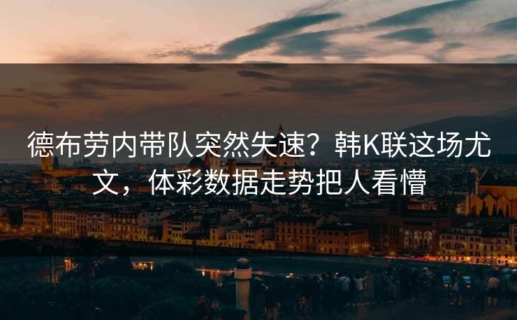 德布劳内带队突然失速？韩K联这场尤文，体彩数据走势把人看懵
