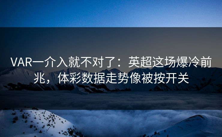VAR一介入就不对了:英超这场爆冷前兆,体彩数据走势像被按开关