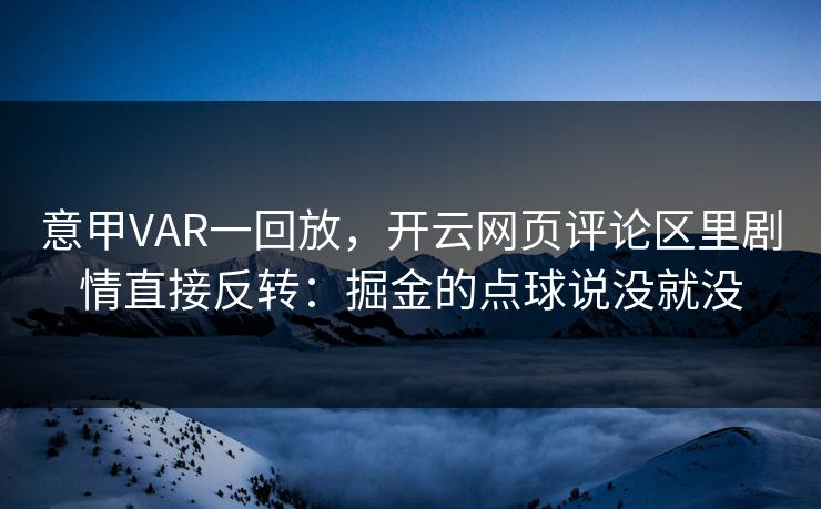 意甲VAR一回放,开云网页评论区里剧情直接反转:掘金的点球说没就没