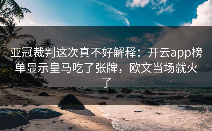 亚冠裁判这次真不好解释：开云app榜单显示皇马吃了张牌，欧文当场就火了