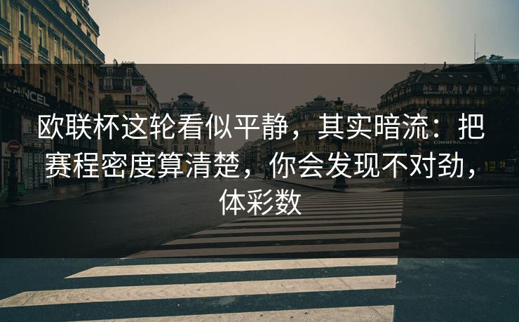 欧联杯这轮看似平静，其实暗流：把赛程密度算清楚，你会发现不对劲，体彩数
