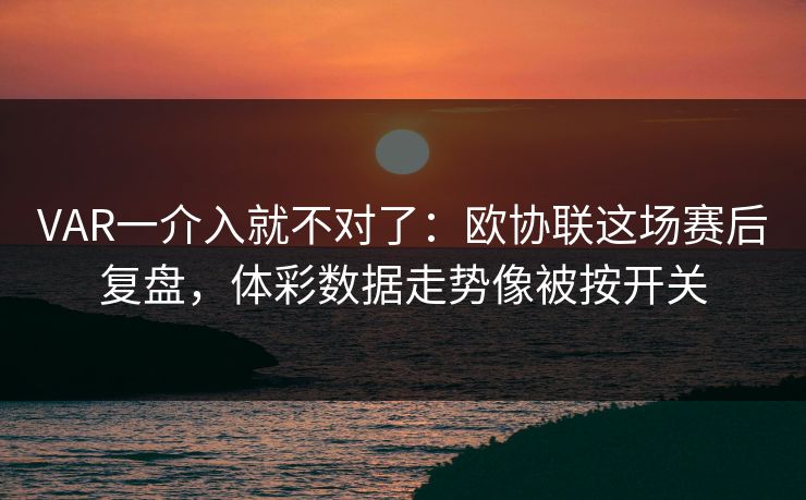 VAR一介入就不对了:欧协联这场赛后复盘,体彩数据走势像被按开关 VAR一介入就不对了:欧协联这场赛后复盘,体彩数据走势像被按开关